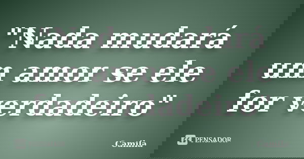 "Nada mudará um amor se ele for verdadeiro"... Frase de Camila.