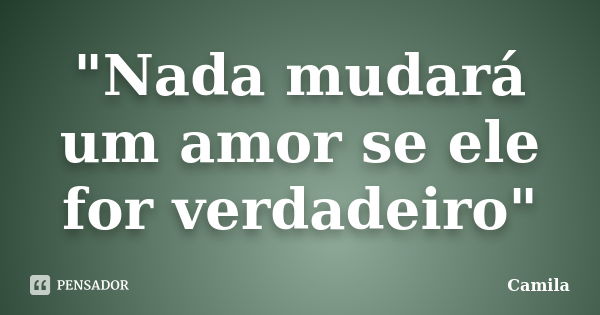 "Nada mudará um amor se ele for verdadeiro"... Frase de Camila.