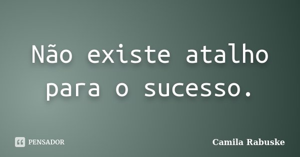 Não existe atalho para o sucesso.... Frase de Camila Rabuske.