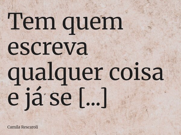 Tem quem escreva qualquer coisa e já se chama de autor, repete o que os olhos veem, mas não conhece a dor. Tolo é quem se acha forte só no falso parecer, o pode... Frase de Camila Rescaroli.