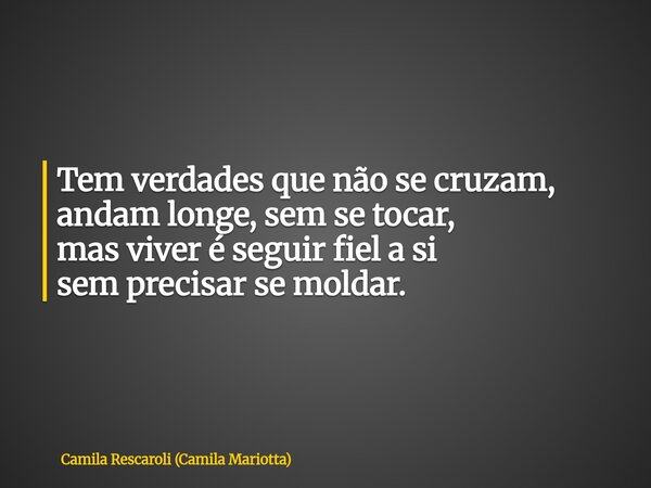 Tem verdades que não se cruzam, andam longe, sem se tocar, mas viver é seguir fiel a si sem precisar se moldar.... Frase de Camila Rescaroli (Camila Mariotta).