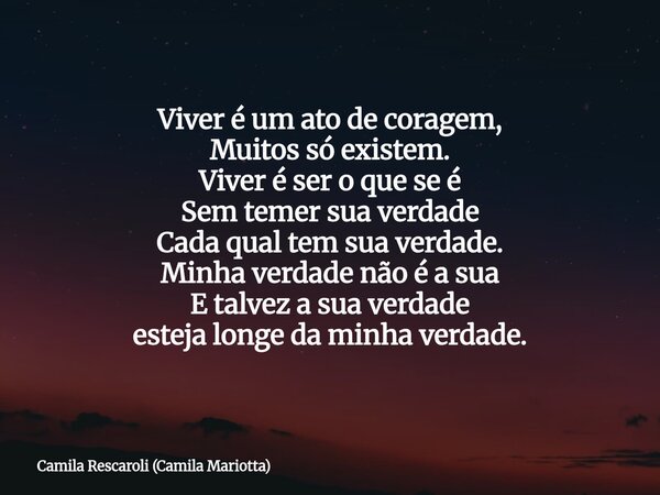 Viver é um ato de coragem, Muitos só existem. Viver é ser o que se é Sem temer sua verdade Cada qual tem sua verdade. Minha verdade não é a sua E talvez a sua v... Frase de Camila Rescaroli (Camila Mariotta).