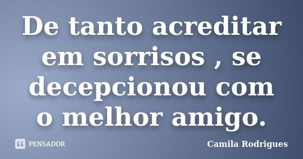 De tanto acreditar em sorrisos , se decepcionou com o melhor amigo.... Frase de Camila Rodrigues.