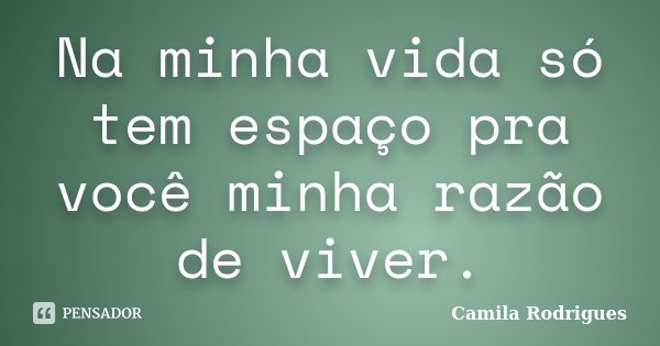 Na minha vida só tem espaço pra você minha razão de viver.... Frase de Camila'Rodrigues.