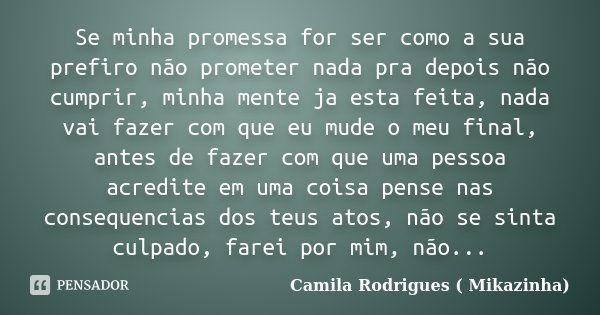 Se minha promessa for ser como a sua prefiro não prometer nada pra depois não cumprir, minha mente ja esta feita, nada vai fazer com que eu mude o meu final, an... Frase de Camila Rodrigues (Mikazinha).