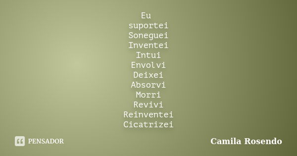 Eu suportei Soneguei Inventei Intui Envolvi Deixei Absorvi Morri Revivi Reinventei Cicatrizei... Frase de Camila Rosendo.