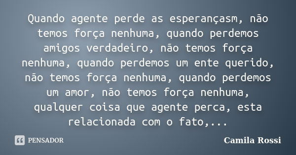 Quando agente perde as esperançasm, não temos força nenhuma, quando perdemos amigos verdadeiro, não temos força nenhuma, quando perdemos um ente querido, não te... Frase de Camila Rossi.