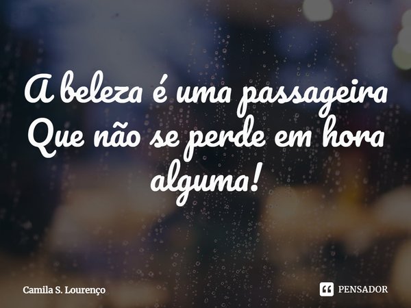 ⁠A beleza é uma passageira
Que não se perde em hora alguma!... Frase de Camila S. Lourenço.
