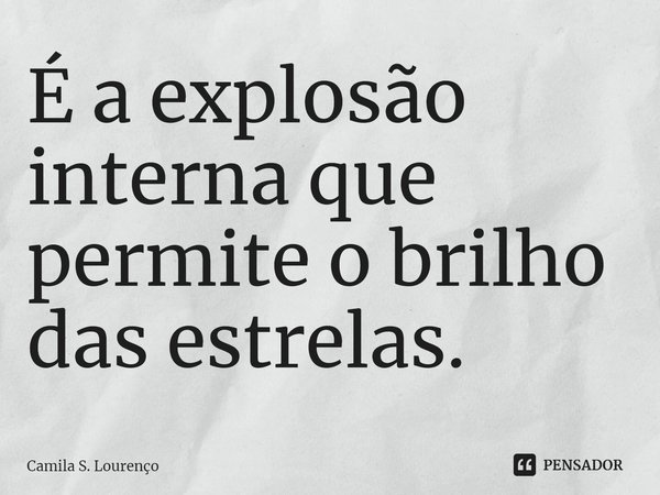 ⁠É a explosão interna que permite o brilho das estrelas.... Frase de Camila S. Lourenço.