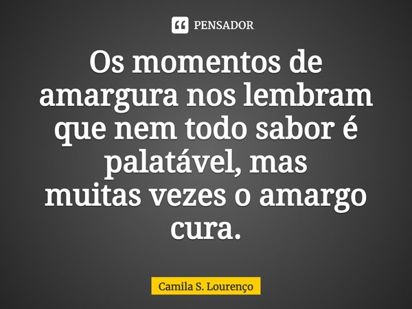 ⁠Os momentos de amargura nos lembram que nem todo sabor é palatável, mas muitasvezes o amargo cura.... Frase de Camila S. Lourenço.