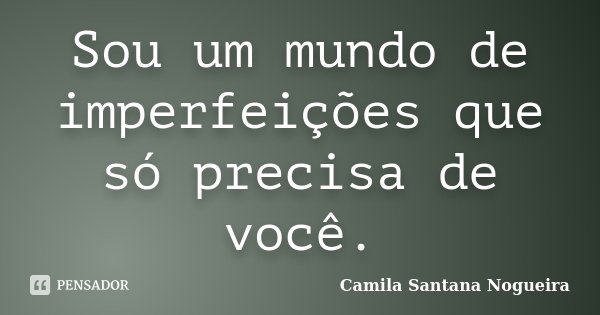 Sou um mundo de imperfeições que só precisa de você.... Frase de Camila Santana Nogueira.
