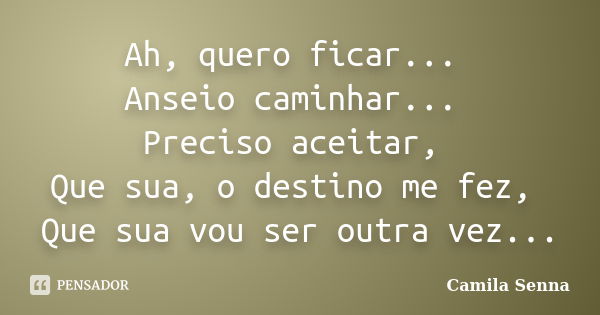 Ah, quero ficar... Anseio caminhar... Preciso aceitar, Que sua, o destino me fez, Que sua vou ser outra vez...... Frase de Camila Senna.