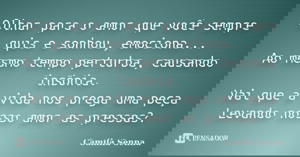 Olhar para o amor que você sempre quis e sonhou, emociona... Ao mesmo tempo perturba, causando insônia. Vai que a vida nos prega uma peça Levando nosso amor as ... Frase de Camila Senna.