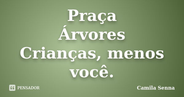 Praça Árvores Crianças, menos você.... Frase de Camila Senna.