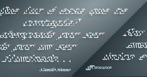 Que luz é essa que te contagia? Sou abençoada por ser amada por um ser único e iluminado...... Frase de Camila Senna.