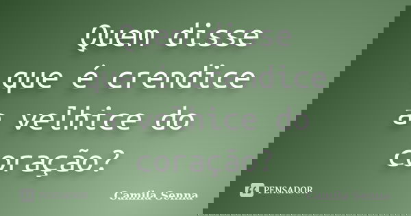 Quem disse que é crendice a velhice do coração?... Frase de Camila Senna.