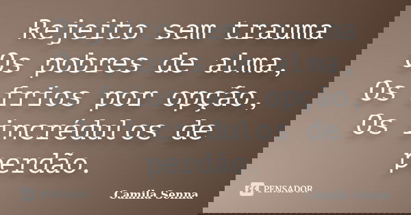 Rejeito sem trauma Os pobres de alma, Os frios por opção, Os incrédulos de perdão.... Frase de Camila Senna.