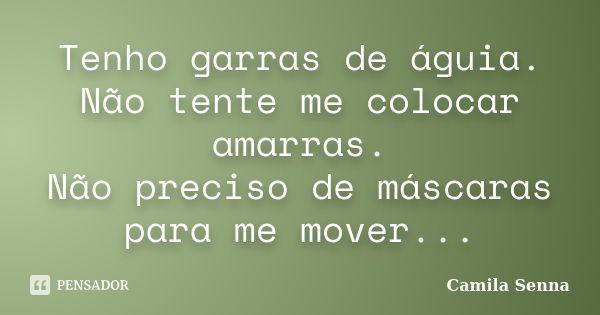 Tenho garras de águia. Não tente me colocar amarras. Não preciso de máscaras para me mover...... Frase de Camila Senna ))).