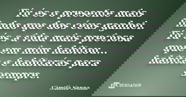 Tú és o presente mais lindo que dos céus ganhei. Tú és a vida mais preciosa que em mim habitou... habita e habitarás para sempre.... Frase de Camila Senna.