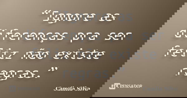 “Ignore as diferenças pra ser feliz não existe regras.”... Frase de Camila Silva.