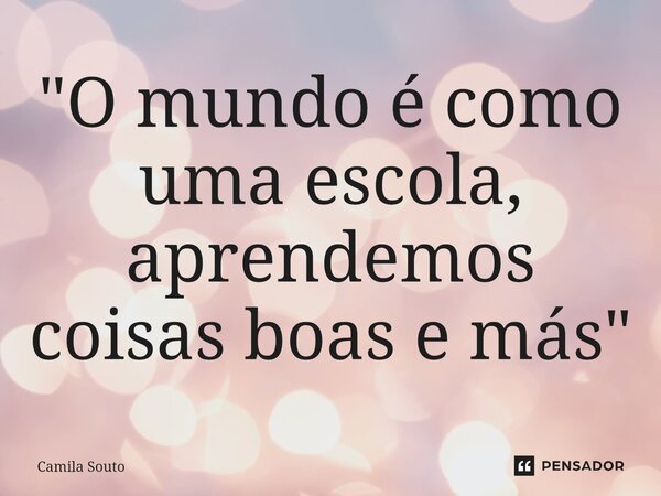 ⁠"O mundo é como uma escola, aprendemos coisas boas e más"... Frase de Camila Souto.