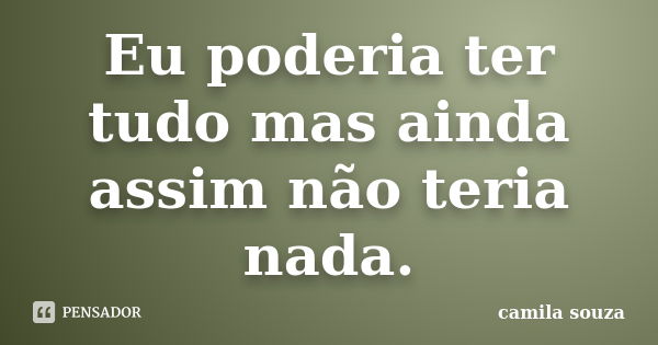 Eu poderia ter tudo mas ainda assim não teria nada.... Frase de Camila Souza.