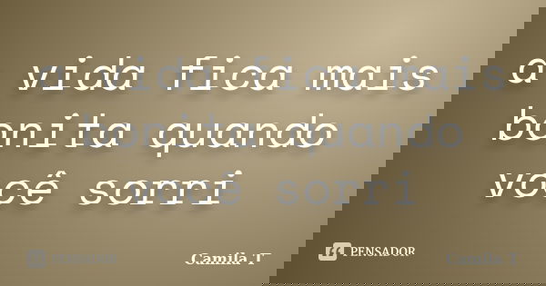 a vida fica mais bonita quando você sorri... Frase de Camila T.