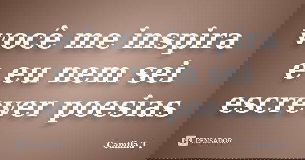 você me inspira e eu nem sei escrever poesias... Frase de Camila T.