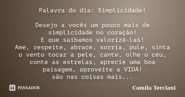 Palavra do dia: Simplicidade! Desejo a vocês um pouco mais de simplicidade no coração! E que saibamos valorizá-las! Ame, respeite, abrace, sorria, pule, sinta o... Frase de Camila Terciani.