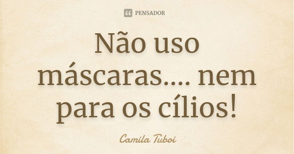 Não uso máscaras.... nem para os cílios!... Frase de Camila Tuboi.