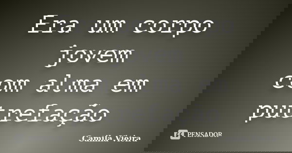 Era um corpo jovem com alma em putrefação... Frase de Camila Vieira.