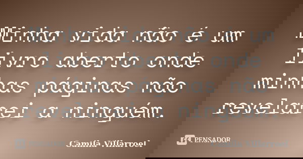 Minha vida não é um livro aberto onde minhas páginas não revelarei a ninguém.... Frase de Camila Villarroel.