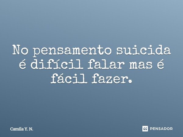 ⁠No pensamento suicida é difícil falar mas é fácil fazer.... Frase de Camila Y. N..