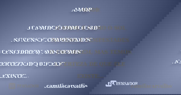 AMOR O AMOR É COMO O SOL NUVENS E TEMPESTADES O ENCOBREM, MAS TEMOS A CERTEZA DE QUE ELE EXISTE...... Frase de camilacarvalho.