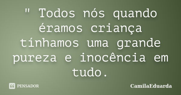 " Todos nós quando éramos criança tínhamos uma grande pureza e inocência em tudo.... Frase de CamilaEduarda.