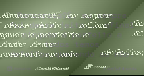 Rancorosa?É, eu sempre fui desse jeito... afinal ninguém é perfeito e todos temos defeitos,querendo ou não.... Frase de CamilaEduarda.