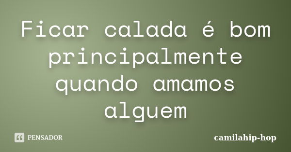 Ficar calada é bom principalmente quando amamos alguem... Frase de camilahip-hop.