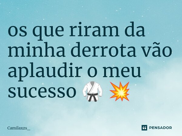 ⁠os que riram da minha derrota vão aplaudir o meu sucesso 🥋 💥... Frase de Camilaxzs_.