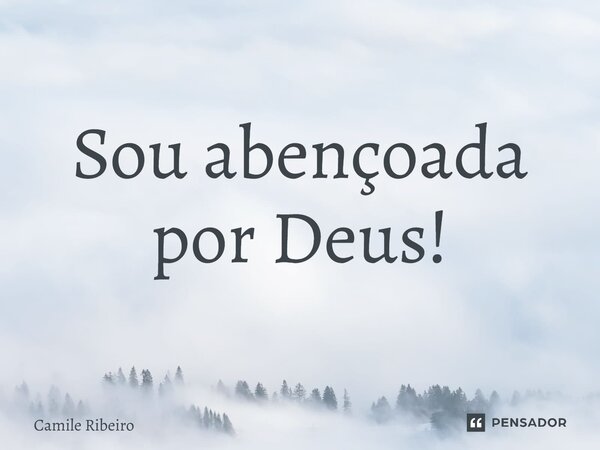 ⁠Sou abençoada por Deus!... Frase de Camile Ribeiro.