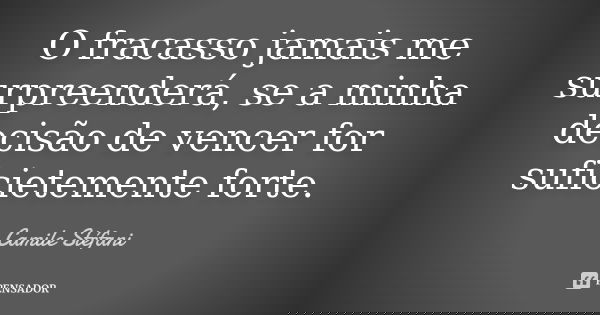O fracasso jamais me surpreenderá, se a minha decisão de vencer for suficietemente forte.... Frase de Camile Stéfani.