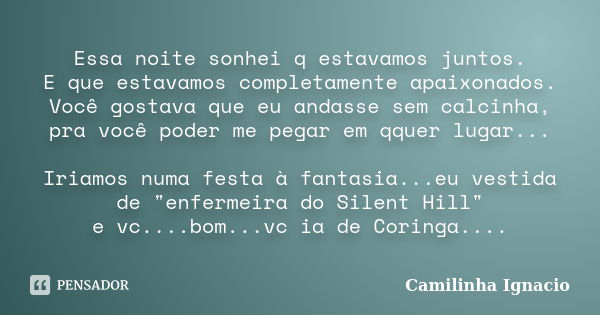 Essa noite sonhei q estavamos juntos. E que estavamos completamente apaixonados. Você gostava que eu andasse sem calcinha, pra você poder me pegar em qquer luga... Frase de Camilinha Ignacio.