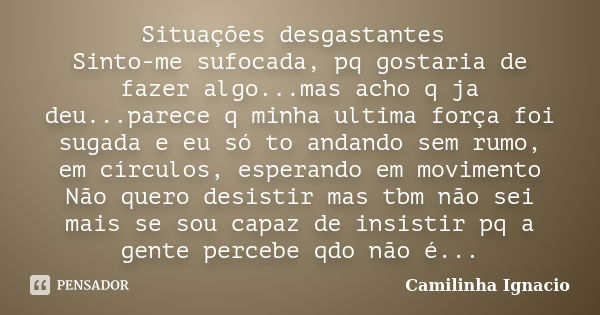 Situações desgastantes Sinto-me sufocada, pq gostaria de fazer algo...mas acho q ja deu...parece q minha ultima força foi sugada e eu só to andando sem rumo, em... Frase de Camilinha Ignacio.