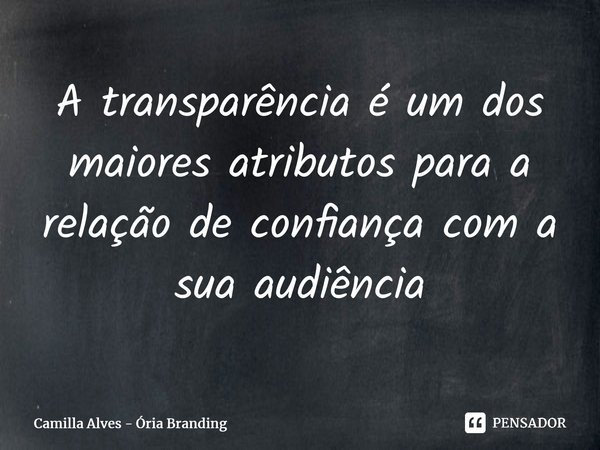 ⁠A transparência é um dos maiores atributos para a relação de confiança com a sua audiência... Frase de Camilla Alves - Ória Branding.