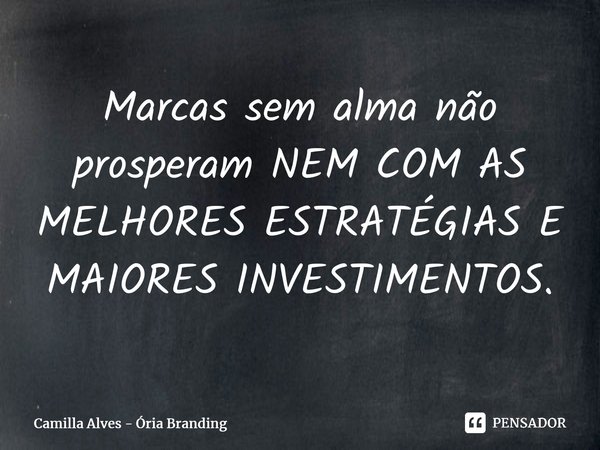 ⁠Marcas sem alma não prosperam NEM COM AS MELHORES ESTRATÉGIAS E MAIORES INVESTIMENTOS.... Frase de Camilla Alves - Ória Branding.