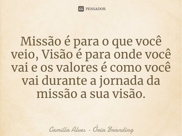 ⁠Missão é para o que você veio, Visão é para onde você vai e os valores é como você vai durante a jornada da missão a sua visão.... Frase de Camilla Alves - Ória Branding.