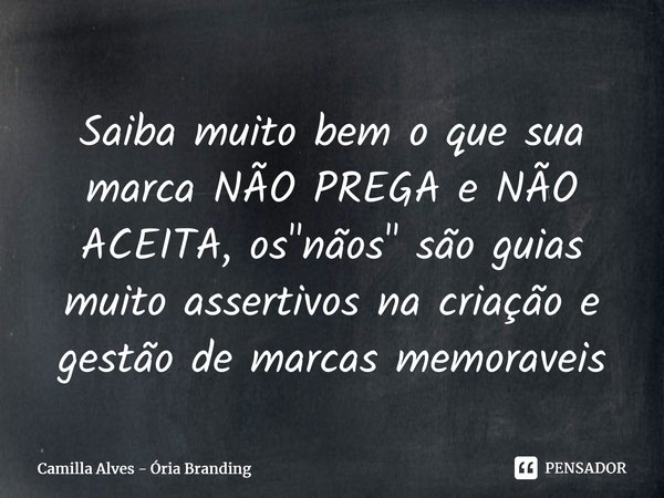 Saiba muito bem o que sua marca NÃO PREGA e NÃO ACEITA, os "nãos" são guias muito assertivos na criação e gestão de marcas memoráveis... Frase de Camilla Alves - Ória Branding.