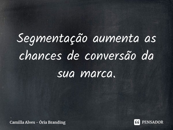 ⁠Segmentação aumenta as chances de conversão da sua marca.... Frase de Camilla Alves - Ória Branding.