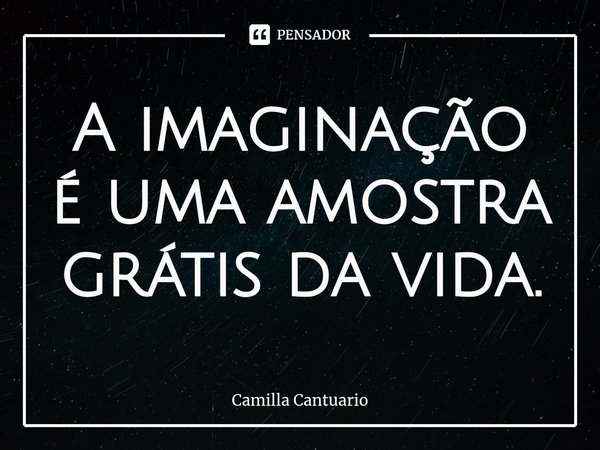 ⁠A imaginação é uma amostra grátis da vida.... Frase de Camilla Cantuario.
