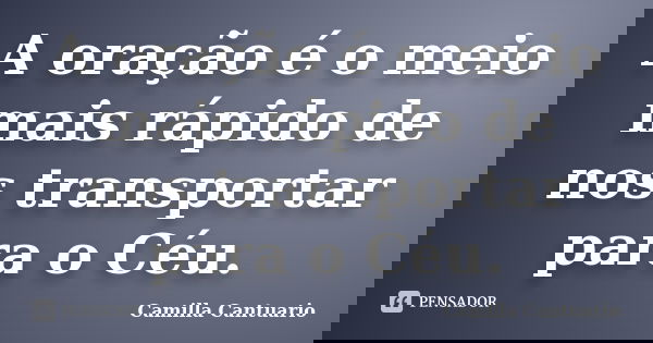 A oração é o meio mais rápido de nos transportar para o Céu.... Frase de Camilla Cantuario.