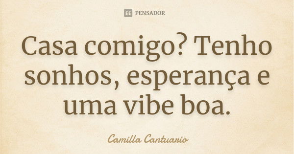 Casa comigo? Tenho sonhos, esperança e uma vibe boa.... Frase de Camilla Cantuario.